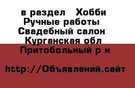  в раздел : Хобби. Ручные работы » Свадебный салон . Курганская обл.,Притобольный р-н
